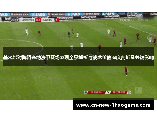 基米希对阵阿森纳法甲赛场表现全景解析与战术价值深度剖析及关键影响