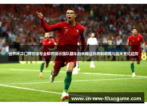 世界杯冷门预警信号全解析揭示强队翻车的关键征兆赛前数据与战术变化趋势 世界杯冷门预警信号全解析揭示强队翻车的关键征兆赛前数据与战术变化趋势