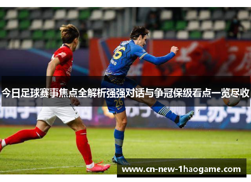 今日足球赛事焦点全解析强强对话与争冠保级看点一览尽收 今日足球赛事焦点全解析强强对话与争冠保级看点一览尽收