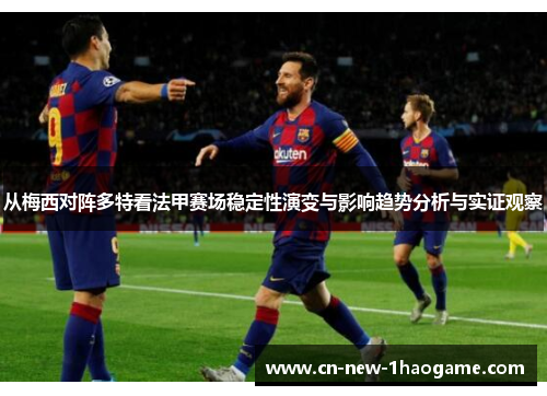 从梅西对阵多特看法甲赛场稳定性演变与影响趋势分析与实证观察 从梅西对阵多特看法甲赛场稳定性演变与影响趋势分析与实证观察