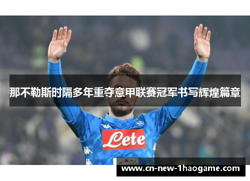 那不勒斯时隔多年重夺意甲联赛冠军书写辉煌篇章 那不勒斯时隔多年重夺意甲联赛冠军书写辉煌篇章