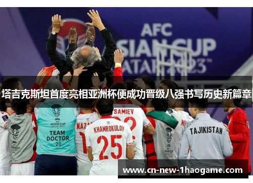 塔吉克斯坦首度亮相亚洲杯便成功晋级八强书写历史新篇章