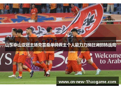 山东泰山亚冠主场克雷桑单骑救主个人能力力挽狂澜扭转战局