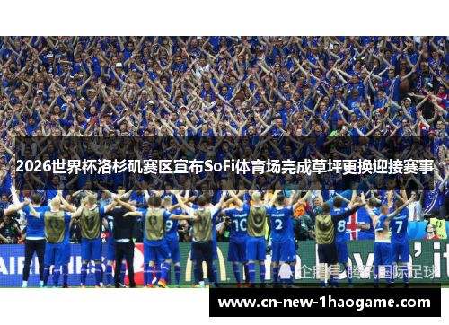 2026世界杯洛杉矶赛区宣布SoFi体育场完成草坪更换迎接赛事