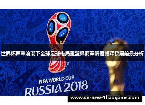 世界杯擴軍浪潮下全球足球格局重塑與商業價值博弈發展前景分析