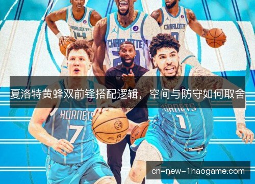 夏洛特黄蜂双前锋搭配逻辑，空间与防守如何取舍