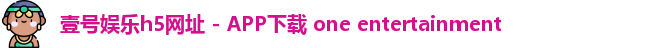 壹号娱乐h5网址 - APP下载 one entertainment